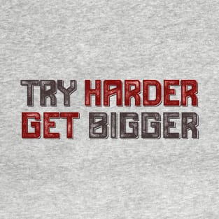 Try harder, get bigger T-Shirt